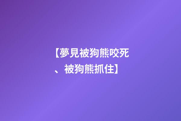 【夢見被狗熊咬死、被狗熊抓住】
